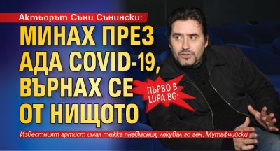 Първо в Lupa.bg: Актьорът Съни Сънински: Минах през ада COVID-19, върнах се от Нищото