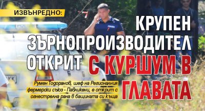 ИЗВЪНРЕДНО: Крупен зърнопроизводител открит с куршум в главата