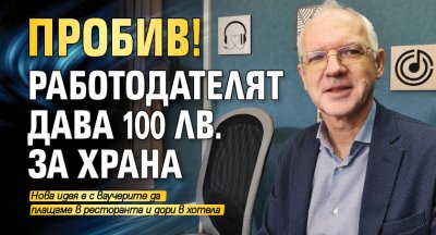 Пробив! Работодателят дава 100 лв. за храна