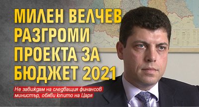 Милен Велчев разгроми проекта за Бюджет 2021