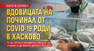 КАТО В СЕРИАЛ: Вдовицата на починал от COVID-19 роди в Хасково