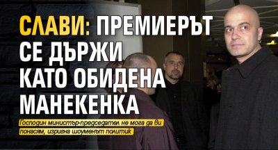 Слави: Премиерът се държи като обидена манекенка