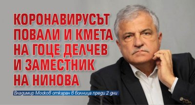 Коронавирусът повали и кмета на Гоце Делчев и заместник на Нинова 