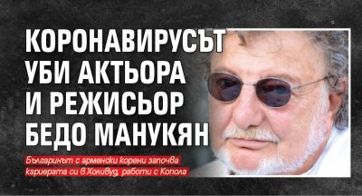 Коронавирусът уби актьора и режисьор Бедо Манукян