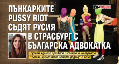 Пънкарките Pussy Riot съдят Русия в Страсбург с българска адвокатка (ВИДЕО)