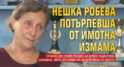 Нешка Робева потърпевша от имотна измама