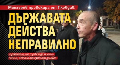 Мангъров провокира от Пловдив: Държавата действа неправилно 