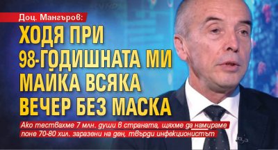 Доц. Мангъров: Ходя при 98-годишната ми майка всяка вечер без маска