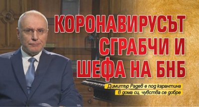 Коронавирусът сграбчи и шефа на БНБ