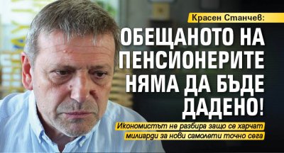 Красен Станчев: Обещаното на пенсионерите няма да бъде дадено