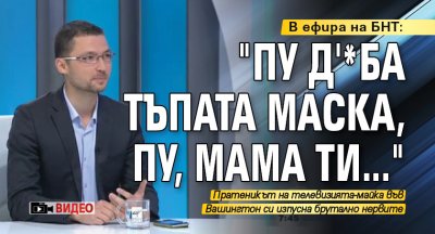 В ефира на БНТ: "Пу д'*ба тъпата маска, пу, мама ти..." (ВИДЕО)