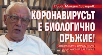 Проф. Младен Григоров: Коронавирусът е биологично оръжие!