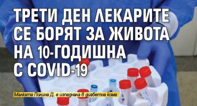 Трети ден лекарите се борят за живота на 10-годишна с COVID-19