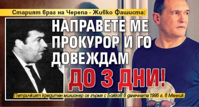 Старият враг на Черепа - Живко Фашиста: Направете ме прокурор и го довеждам до 3 дни!