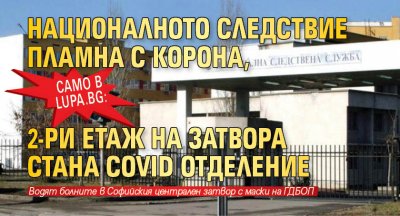 Само в Lupa.bg: Националното следствие пламна с корона, 2-ри етаж на затвора стана COVID отделение