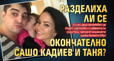 Разделиха ли се окончателно Сашо Кадиев и Таня?