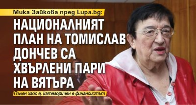 Мика Зайкова пред Lupa.bg: Националният план на Томислав Дончев са хвърлени пари на вятъра