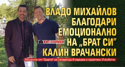 Владо Михайлов благодари емоционално на "брат си" Калин Врачански (ХИТ СНИМКИ)
