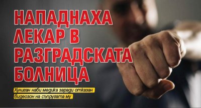 Нападнаха лекар в разградската болница