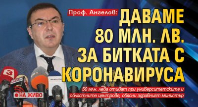 Проф. Ангелов: Даваме 80 млн. лв. за битката с коронавируса (НА ЖИВО)