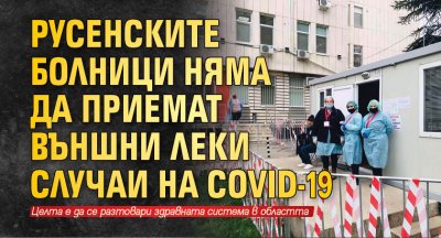 Русенските болници няма да приемат външни леки случаи на COVID-19