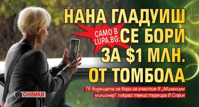 Само в Lupa.bg: Нана Гладуиш се бори за $1 млн. от томбола (СНИМКИ)