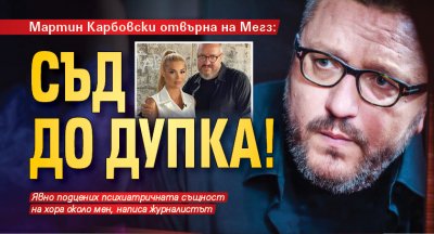 Мартин Карбовски отвърна на Мегз: Съд до дупка!