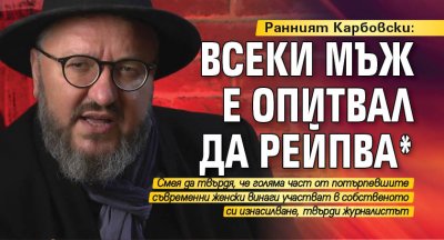 Ранният Карбовски: Всеки мъж е опитвал да рейпва*