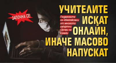 Започна се! Учителите искат онлайн, иначе масово напускат