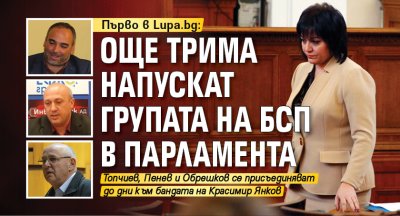 Първо в Lupa.bg: Още трима напускат групата на БСП в парламента