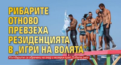 Рибарите отново превзеха Резиденцията в "Игри на волята"