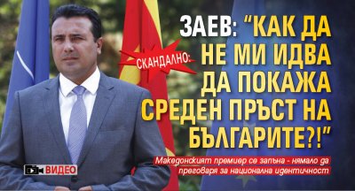 Скандално: Заев: "Как да не ми идва да покажа среден пръст на българите?!" (ВИДЕО)