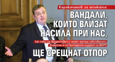 Каракачанов за атаката: Вандали, които влизат насила при нас, ще срещнат отпор