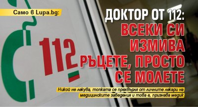 Само в Lupa.bg: Доктор от 112: Всеки си измива ръцете, просто се молете