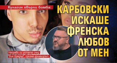 Кулагин хвърли бомба: Карбовски искаше френска любов от мен