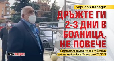 Борисов нареди: Дръжте ги 2-3 дни в болница, не повече (ВИДЕО)