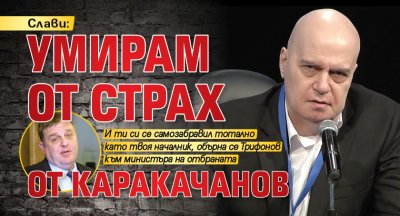 Слави: Умирам от страх от Каракачанов