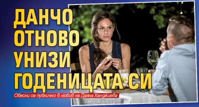 Данчо отново унизи годеницата си