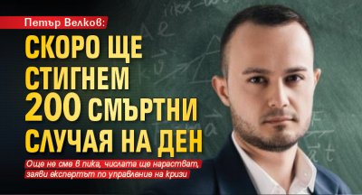 Петър Велков: Скоро ще стигнем 200 смъртни случая на ден