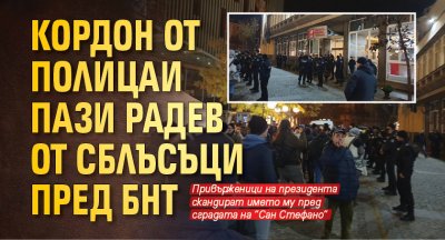 Кордон от полицаи пази Радев от сблъсъци пред БНТ