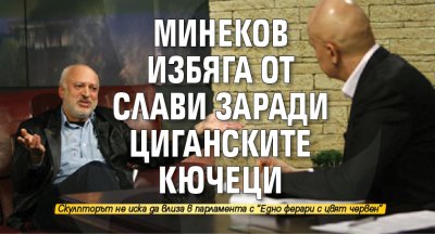 Минеков избяга от Слави заради циганските кючеци