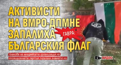 ГАВРА: Активисти на ВМРО-ДПМНЕ запалиха българския флаг (ВИДЕО)