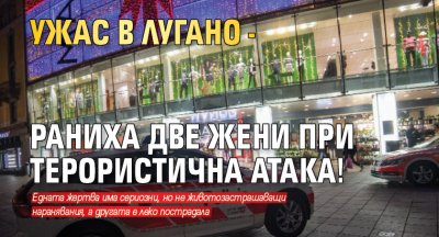 Ужас в Лугано - раниха две жени при терористична атака!