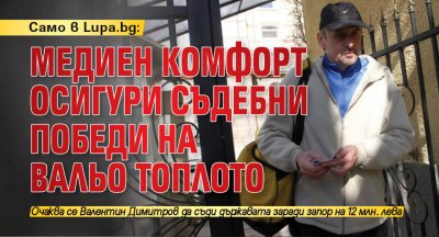 Само в Lupa.bg: Mедиен комфорт осигури съдебни победи на Вальо Топлото 