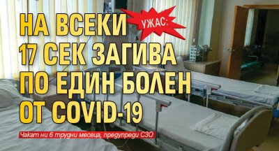 Ужас: На всеки 17 сек загива по един болен от COVID-19