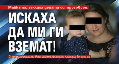 Майката, заклала децата си, проговори: Искаха да ми ги вземат! 