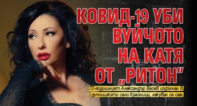 Ковид-19 уби вуйчото на Катя от „Ритон”