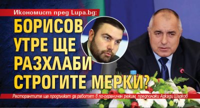 Икономист пред Lupa.bg: Борисов утре ще разхлаби строгите мерки?