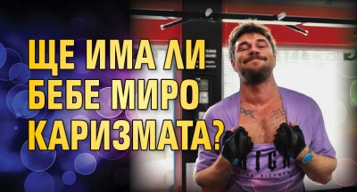 Ще има ли бебе Миро Каризмата?