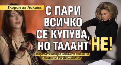 Глория за Лилана: С пари всичко се купува, но талант не!